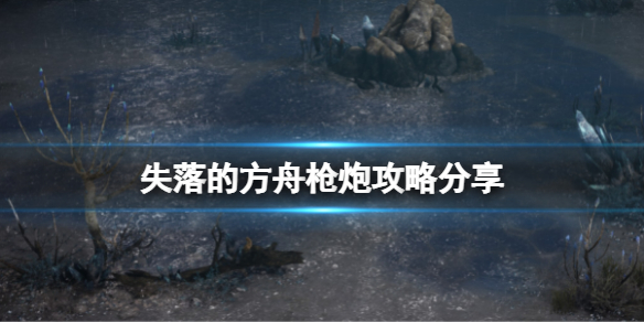 失落的方舟枪炮怎么玩（失落的方舟大枪）