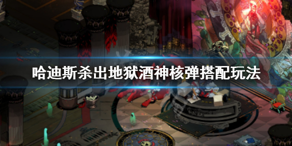 哈迪斯杀出地狱酒神核弹怎么用 哈迪斯杀出地狱死神在哪