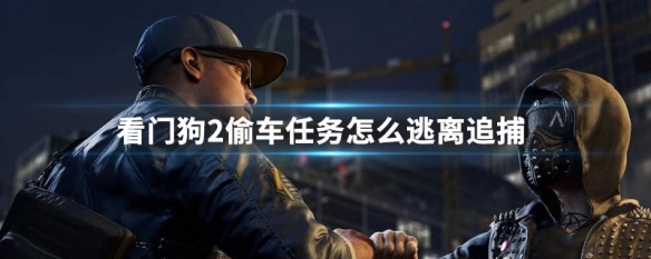 看门狗2偷车任务怎么逃离追捕（看门狗2偷车任务怎么逃离追捕场）