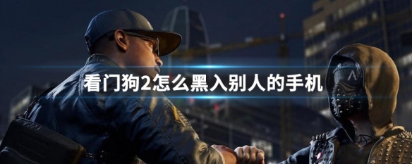 看门狗2怎么黑入别人的手机（看门狗2怎么黑入别人的手机新手）