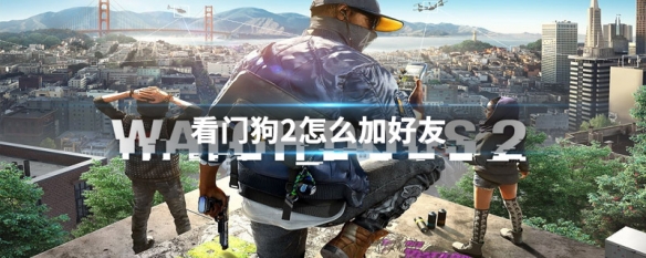 看门狗2怎么加好友（看门狗2怎么加好友教程）