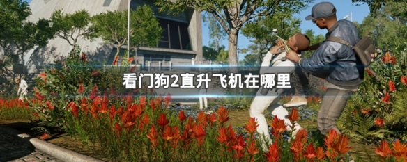 看门狗2直升飞机在哪里（看门狗2直升机飞机位置教程）
