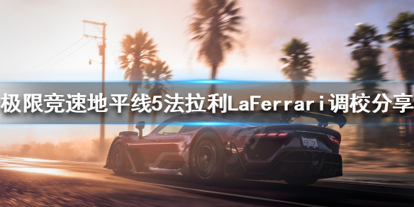 极限竞速地平线5LaFerrari如何调校 地平线5demo