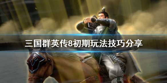 三国群英传8初期玩法技巧分享（三国群英传8前期攻略）