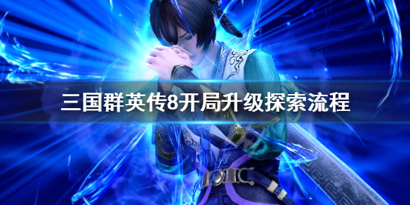 三国群英传8开局升级探索流程（三国群英传8如何快速升级）
