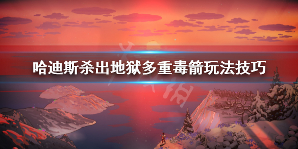 哈迪斯杀出地狱多重毒箭怎么玩 哈迪斯杀出地狱双重祝福条件