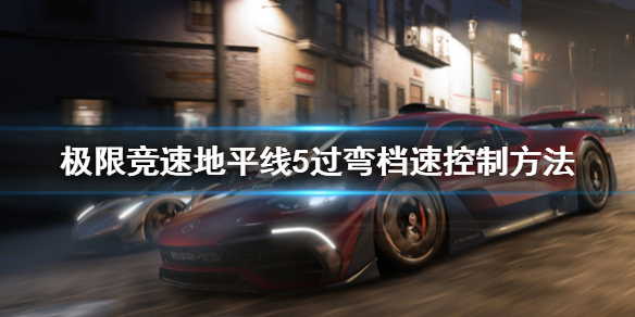 极限竞速地平线5过弯档速怎么控制 极限竞速地平线5bgm