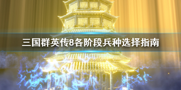 三国群英传8兵种怎么选择 三国群英传8兵种怎么选择技能