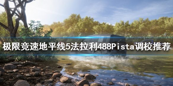 地平线5法拉利488Pista如何调校 地平线4法拉利599x调校