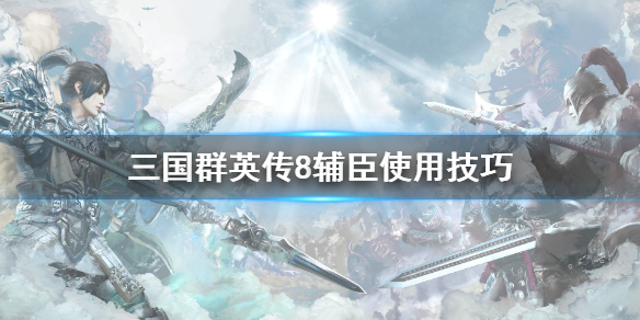三国群英传8辅臣该怎么用 三国群英传8辅臣该怎么用武将