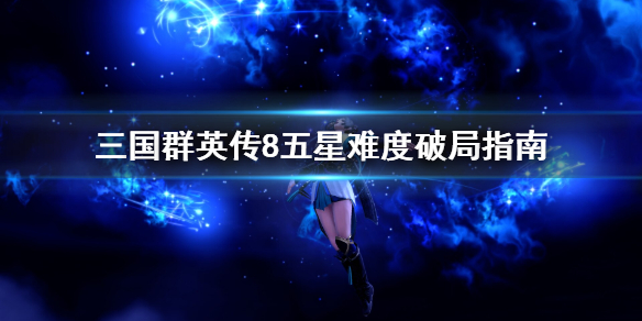 三国群英传8五星难度怎么破局 三国群英传8打法