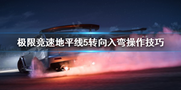 极限竞速地平线5转向入弯怎么控制 地平线5怎么漂移