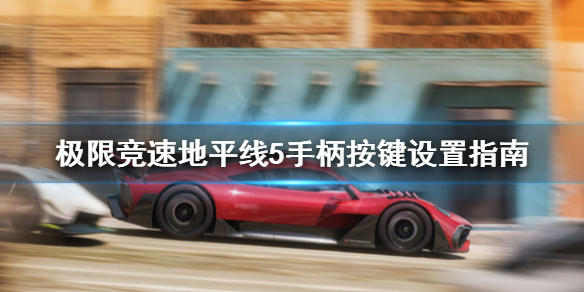 极限竞速地平线5手柄按键怎么设置 地平线5 手柄