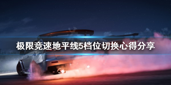 极限竞速地平线5档位怎么切换 极限竞速地平线5视频