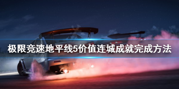 极限竞速地平线5价值连城成就怎么做 地平线5低价区