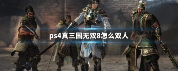 ps4真三国无双8怎么双人（ps4真三国无双怎么双人玩）