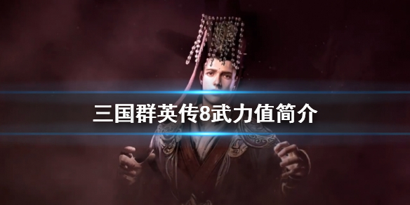 三国群英传8武力值有什么用 三国群英传8武将武力提升