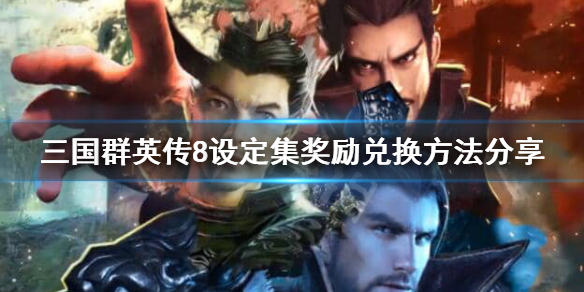 三国群英传8设定集奖励在哪兑换（三国群英传8自定义武将属性）