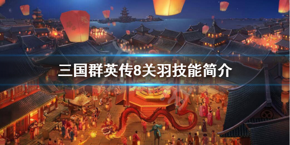 三国群英传8关羽技能是什么 三国群英传8关羽剧情杀