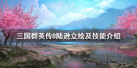 三国群英传8陆逊技能怎么样 三国群英传8陆逊技能怎么样升级