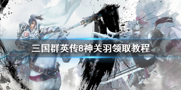 三国群英传8神关羽怎么领取（三国群英传8神关羽怎么领取装备）