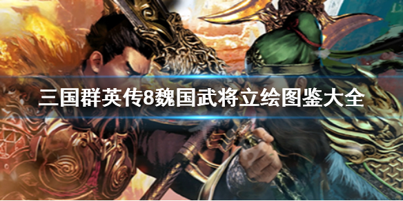 三国群英传8魏国武将立绘图鉴大全（三国群英传8魏延怎么招募）