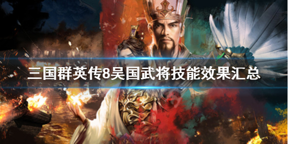 三国群英传8吴国武将技能效果汇总 三国群英传8吴国武将专属必杀技