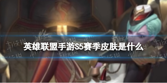 英雄联盟手游S5赛季皮肤是什么（英雄联盟手游s5赛季皮肤是什么意思）