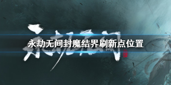 永劫无间封魔结界刷新点位置（永劫无间副本在哪）