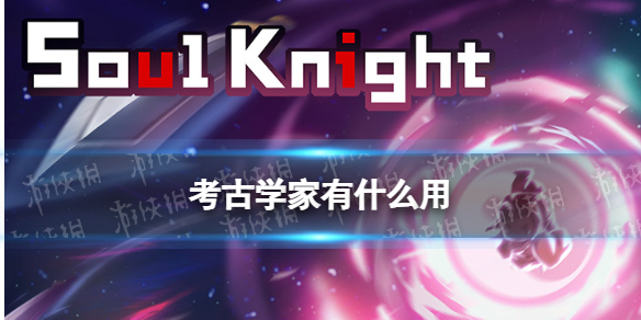 元气骑士考古学家有什么用（元气骑士中的考古学家有什么用）