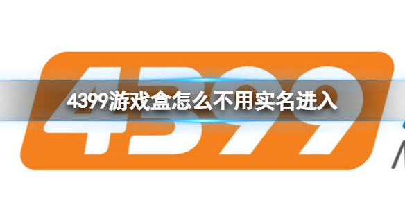 4399游戏盒怎么不用实名进入 4399游戏盒不用登录