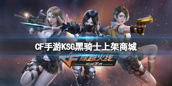 CF手游KSG黑骑士上架商城 cf手游商城黑骑士打折