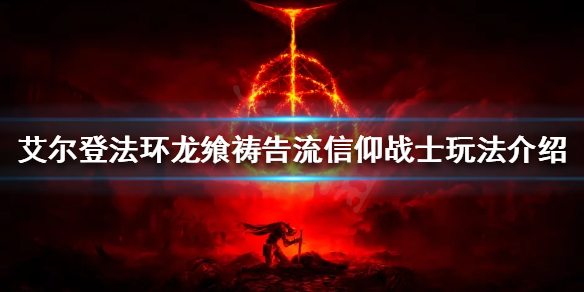 艾尔登法环信仰战士怎么玩 艾尔登法环信仰战士怎么玩厉害