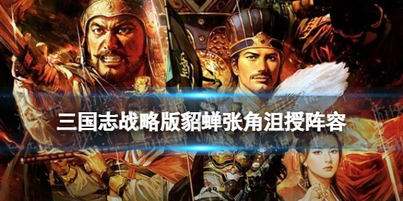 三国志战略版貂蝉张角沮授阵容推荐 三国志战略版袁绍吕布貂蝉阵容