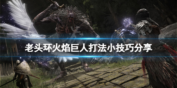 艾尔登法环火焰巨人怎么应对 艾尔登法环这么火