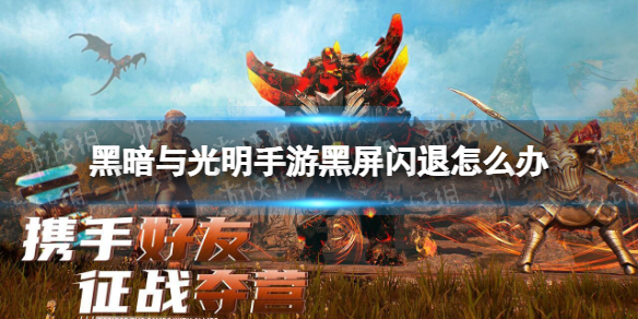 黑暗与光明手游黑屏闪退怎么办（黑暗与光明手游黑屏闪退怎么办呀）
