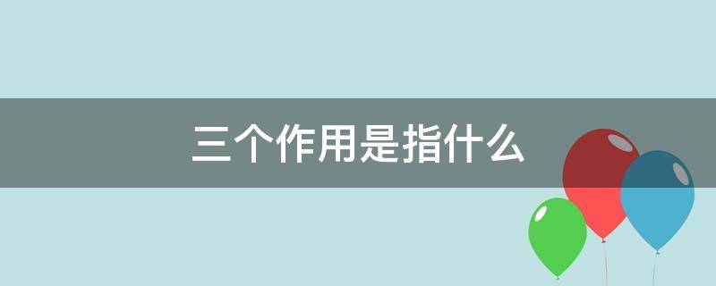 三个作用是指什么（三个作用是指什么重庆）