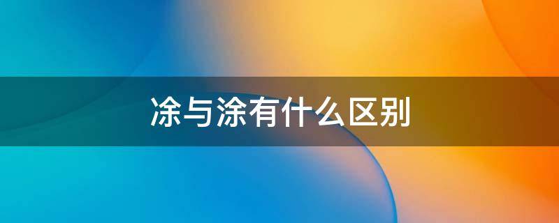 凃与涂有什么区别（凃和涂的区别）