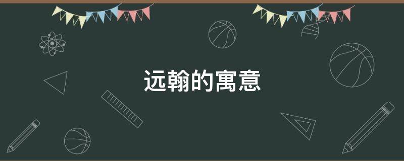 远翰的寓意（辞远的寓意）