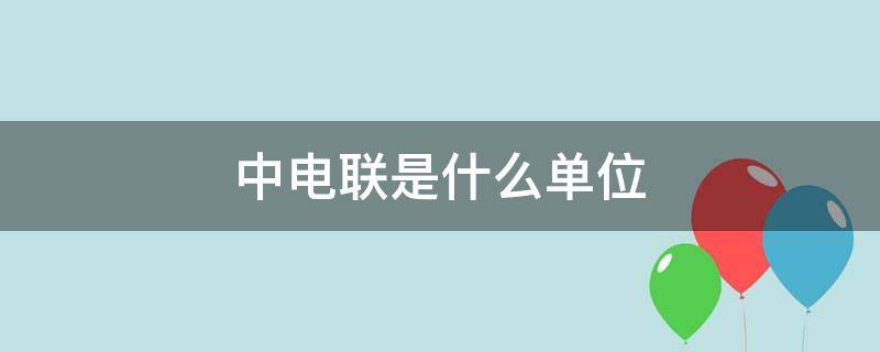 中电联是什么单位 中电联是个什么单位