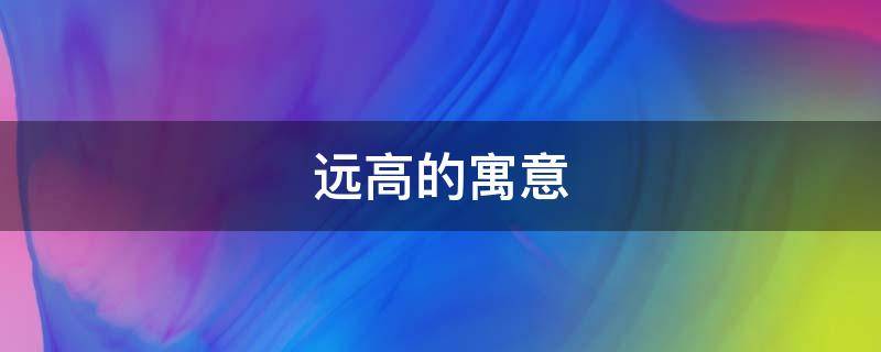 远高的寓意 寓意高远的成语