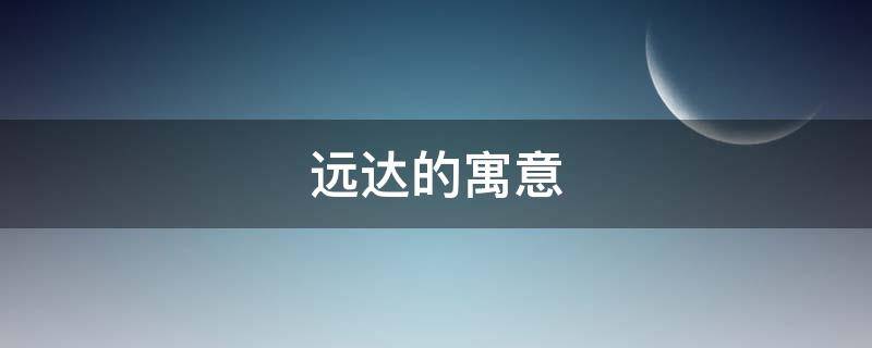 远达的寓意 明远的寓意
