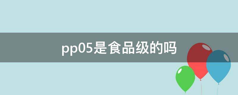 pp05是食品级的吗 食品级pp5是什么意思