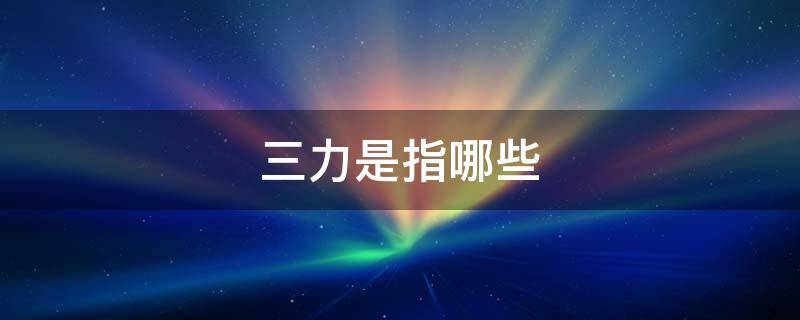 三力是指哪些（移动三力是指哪些）
