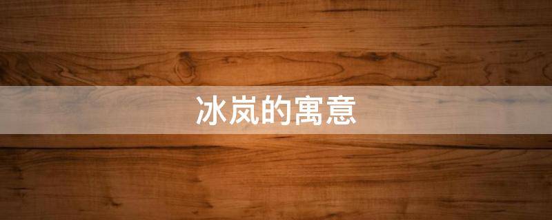 冰岚的寓意（冰岚的含义是什么）