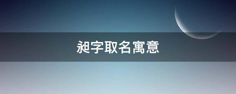 昶字取名寓意（昶字取名寓意好吗卢）