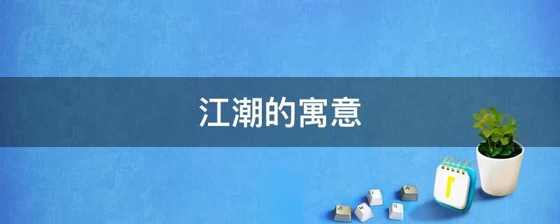 江潮的寓意 江潮的意思