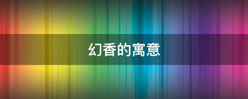 幻香的寓意 香象征着什么