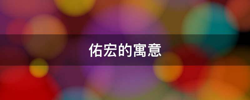 佑宏的寓意（佑钧名字的寓意）