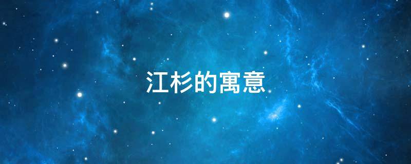 江杉的寓意（江杉寓意是什么）